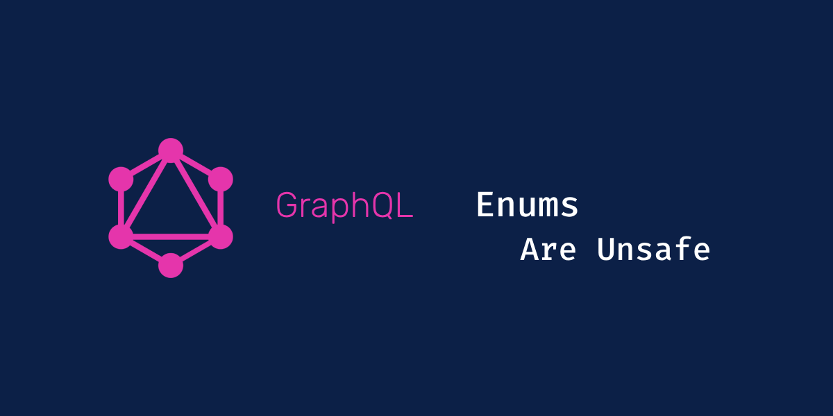 GraphQL Enums Are Unsafe