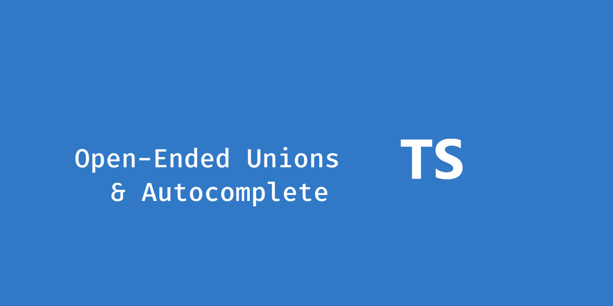 Open-Ended Unions and Autocomplete With TypeScript
