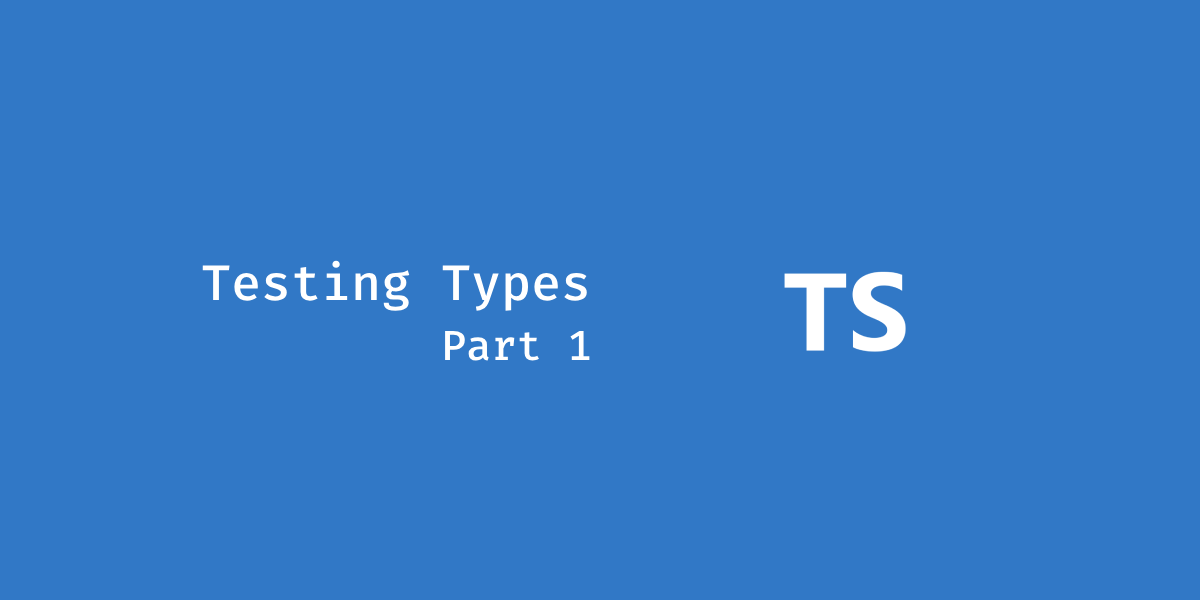 Testing TypeScript Types: Part 1